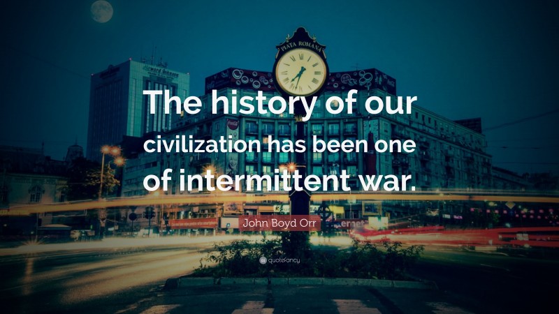 John Boyd Orr Quote: “The history of our civilization has been one of intermittent war.”