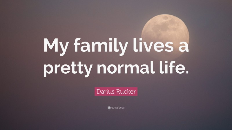 Darius Rucker Quote: “My family lives a pretty normal life.”