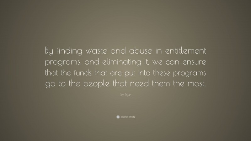 Jim Ryun Quote: “By finding waste and abuse in entitlement programs, and eliminating it, we can ensure that the funds that are put into these programs go to the people that need them the most.”