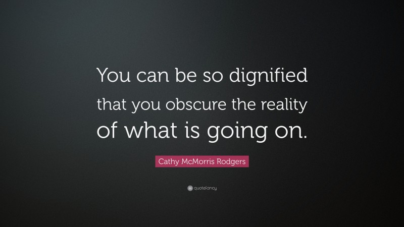 Cathy McMorris Rodgers Quote: “You can be so dignified that you obscure the reality of what is going on.”