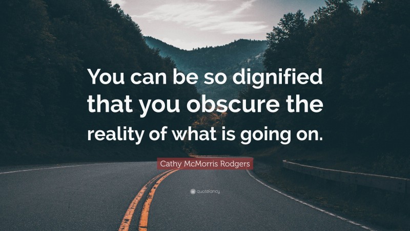 Cathy McMorris Rodgers Quote: “You can be so dignified that you obscure the reality of what is going on.”