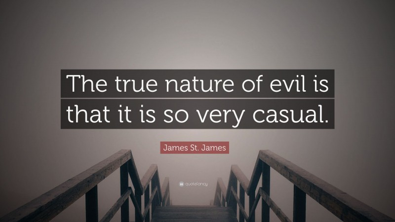 James St. James Quote: “The true nature of evil is that it is so very casual.”