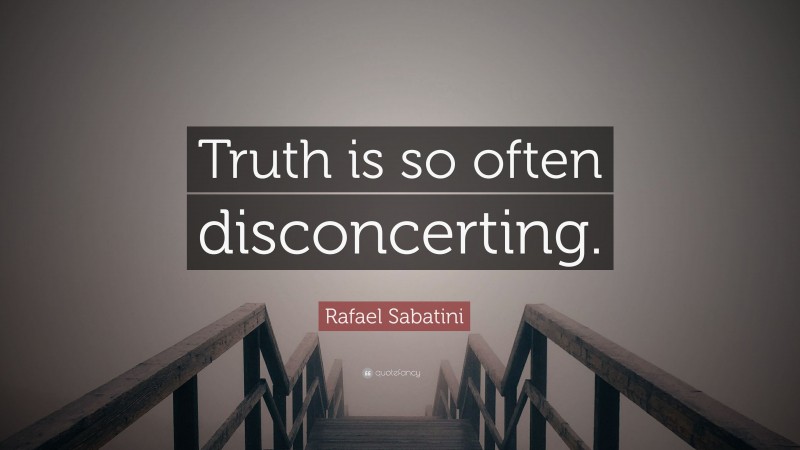 Rafael Sabatini Quote: “Truth is so often disconcerting.”