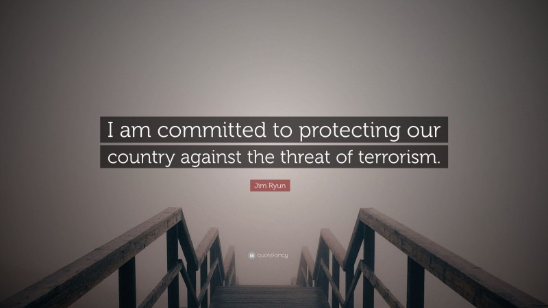 Jim Ryun Quote: “I am committed to protecting our country against the threat of terrorism.”