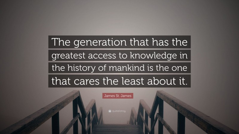 James St. James Quote: “The generation that has the greatest access to knowledge in the history of mankind is the one that cares the least about it.”
