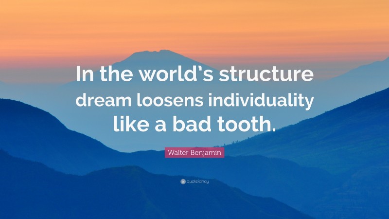 Walter Benjamin Quote: “In the world’s structure dream loosens individuality like a bad tooth.”