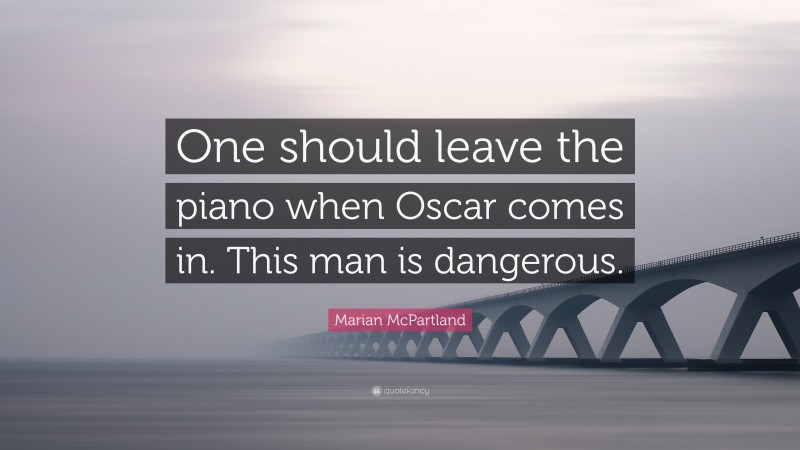 Marian McPartland Quote: “One should leave the piano when Oscar comes in. This man is dangerous.”