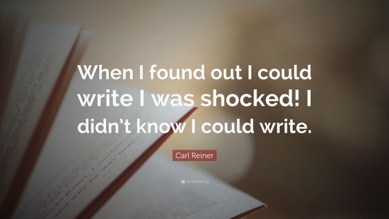 Carl Reiner Quote: “When I found out I could write I was shocked! I didn’t know I could write.”