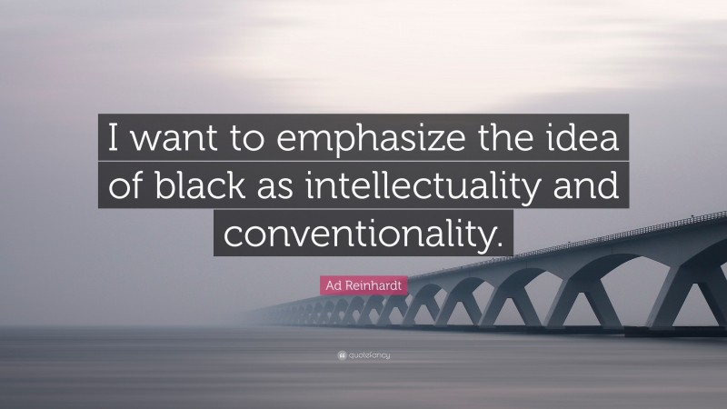Ad Reinhardt Quote: “I want to emphasize the idea of black as intellectuality and conventionality.”