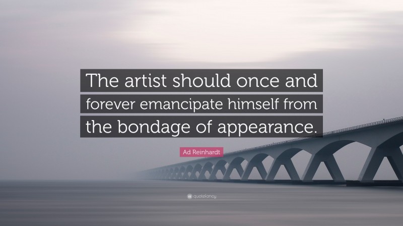 Ad Reinhardt Quote: “The artist should once and forever emancipate himself from the bondage of appearance.”