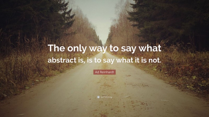 Ad Reinhardt Quote: “The only way to say what abstract is, is to say what it is not.”
