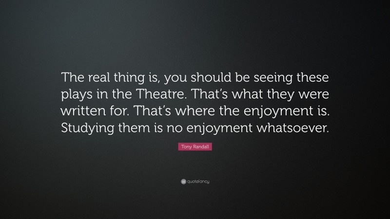 Tony Randall Quote: “The real thing is, you should be seeing these plays in the Theatre. That’s what they were written for. That’s where the enjoyment is. Studying them is no enjoyment whatsoever.”