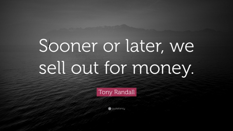 Tony Randall Quote: “Sooner or later, we sell out for money.”