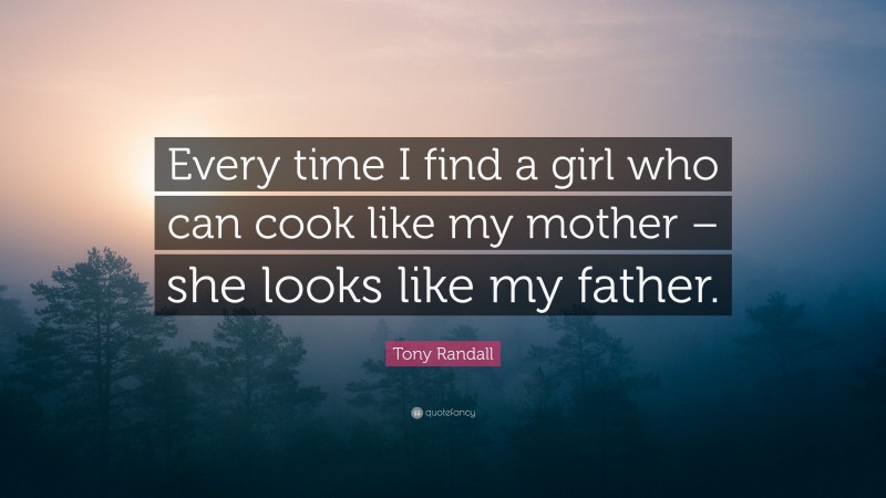 Tony Randall Quote: “Every time I find a girl who can cook like my mother – she looks like my father.”
