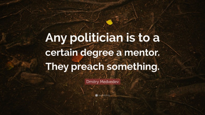Dmitry Medvedev Quote: “Any politician is to a certain degree a mentor. They preach something.”