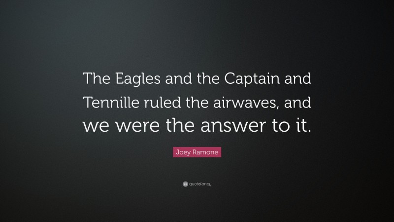 Joey Ramone Quote: “The Eagles and the Captain and Tennille ruled the airwaves, and we were the answer to it.”