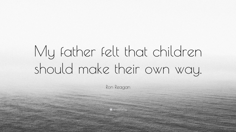 Ron Reagan Quote: “My father felt that children should make their own way.”