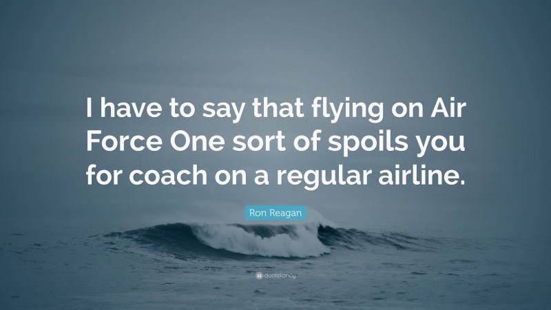 Ron Reagan Quote: “I have to say that flying on Air Force One sort of spoils you for coach on a regular airline.”