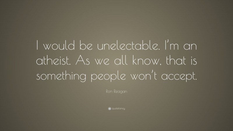 Ron Reagan Quote: “I would be unelectable. I’m an atheist. As we all know, that is something people won’t accept.”