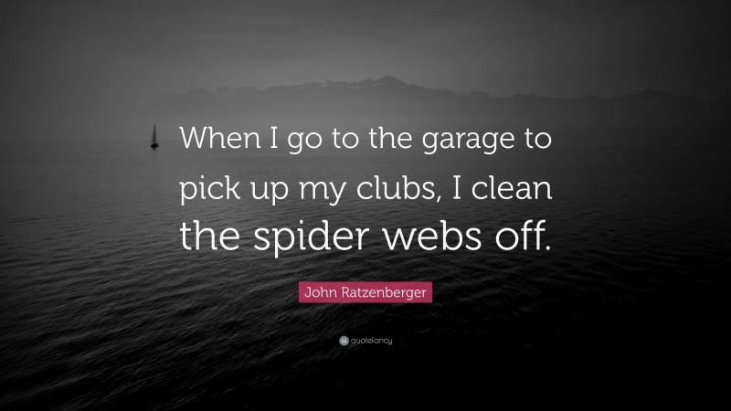 John Ratzenberger Quote: “When I go to the garage to pick up my clubs, I clean the spider webs off.”