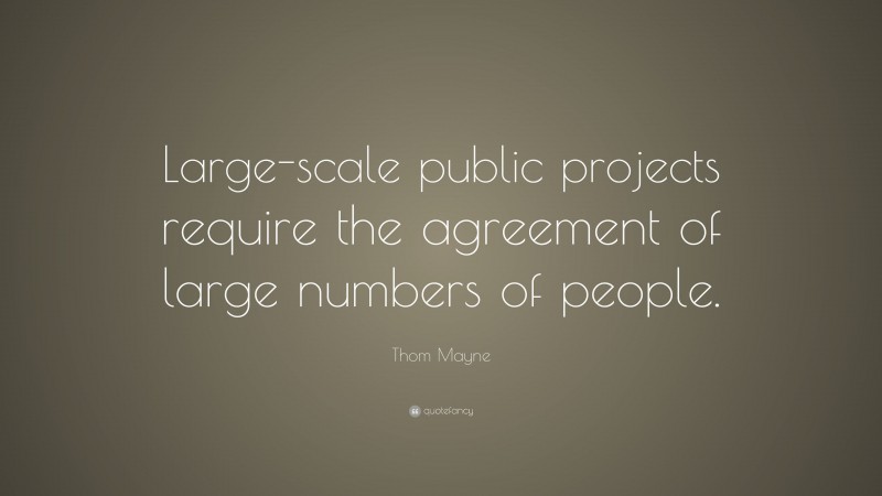 Thom Mayne Quote: “Large-scale public projects require the agreement of large numbers of people.”