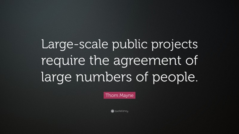 Thom Mayne Quote: “Large-scale public projects require the agreement of large numbers of people.”