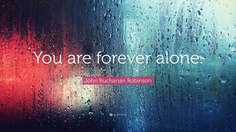 John Buchanan Robinson Quote: “You are forever alone.”