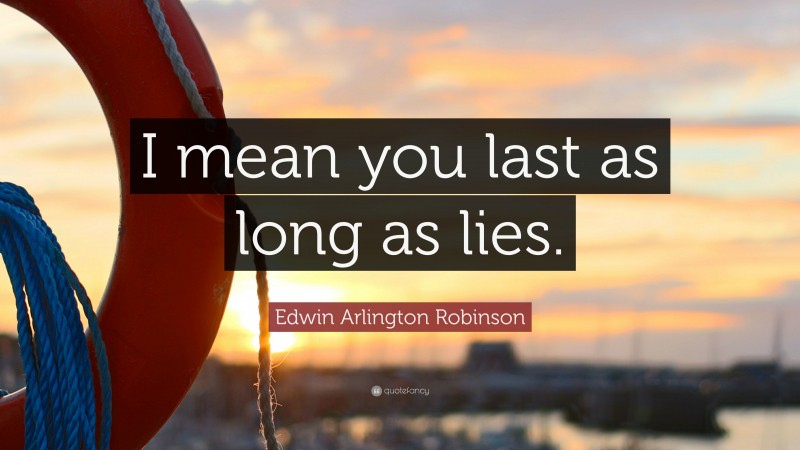 Edwin Arlington Robinson Quote: “I mean you last as long as lies.”