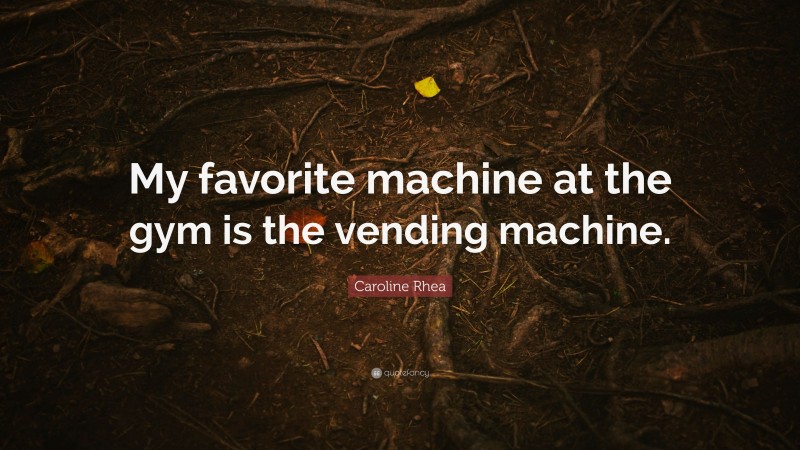Caroline Rhea Quote: “My favorite machine at the gym is the vending machine.”