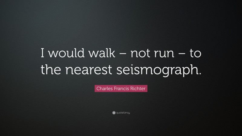 Charles Francis Richter Quote: “I would walk – not run – to the nearest seismograph.”