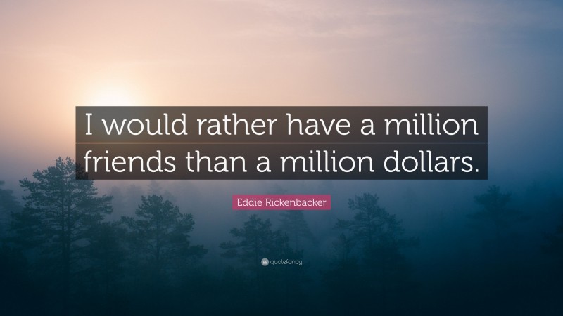 Eddie Rickenbacker Quote: “I would rather have a million friends than a million dollars.”