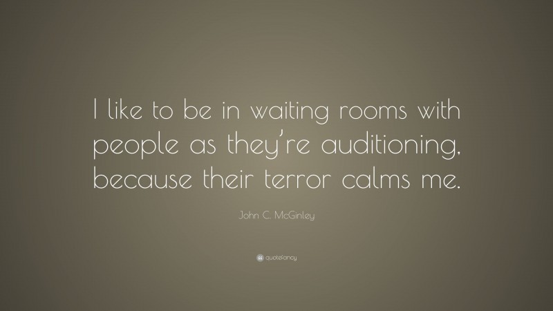 John C. McGinley Quote: “I like to be in waiting rooms with people as they’re auditioning, because their terror calms me.”