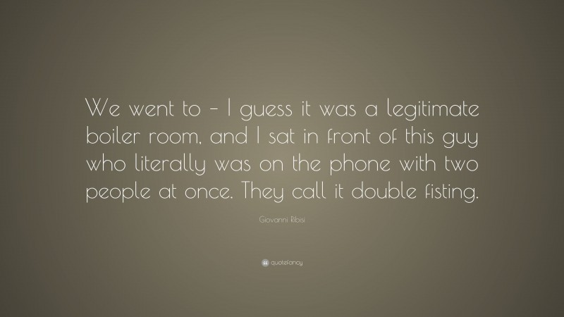 Giovanni Ribisi Quote: “We went to – I guess it was a legitimate boiler room, and I sat in front of this guy who literally was on the phone with two people at once. They call it double fisting.”