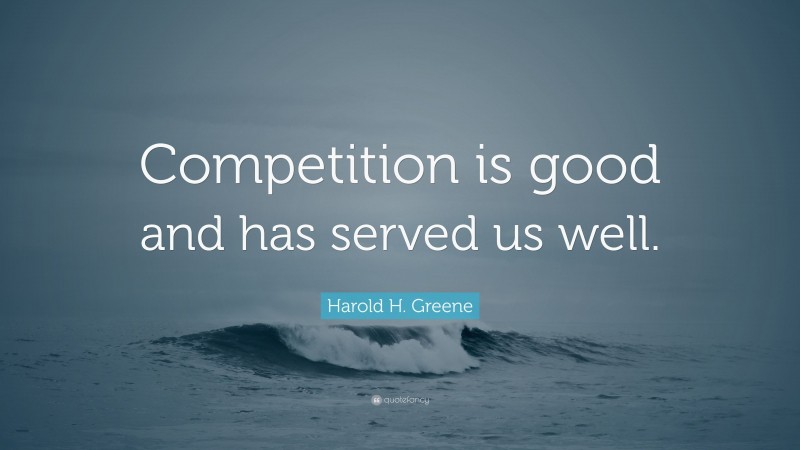 Harold H. Greene Quote: “Competition is good and has served us well.”