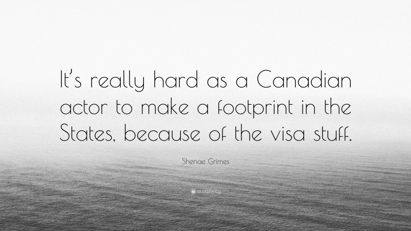 Shenae Grimes Quote: “It’s really hard as a Canadian actor to make a footprint in the States, because of the visa stuff.”