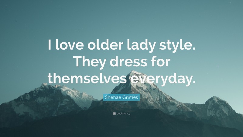 Shenae Grimes Quote: “I love older lady style. They dress for themselves everyday.”