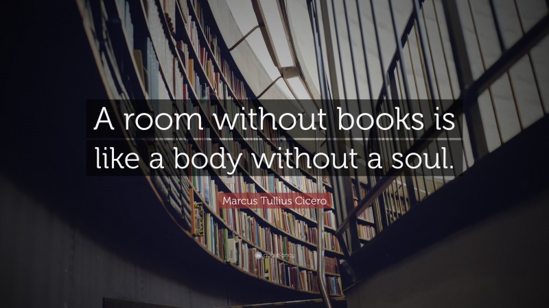 Marcus Tullius Cicero Quote: “A room without books is like a body without a soul.”
