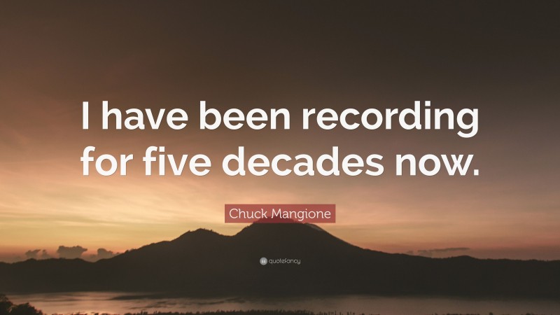 Chuck Mangione Quote: “I have been recording for five decades now.”