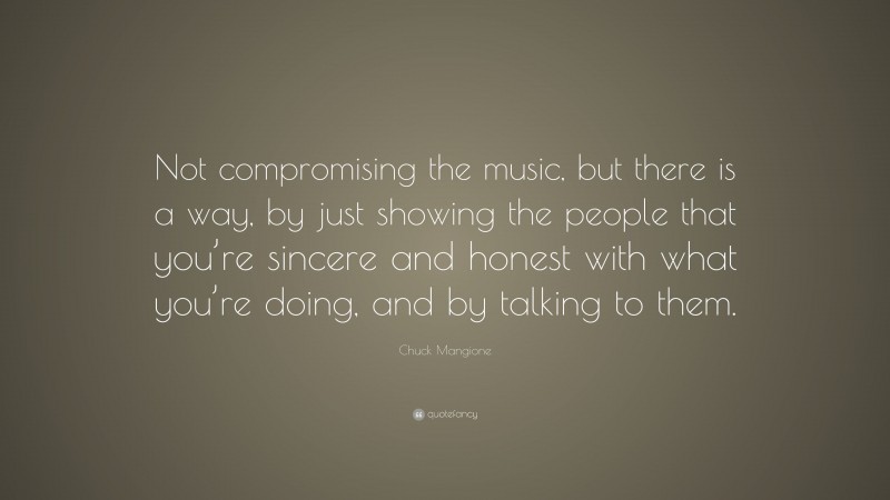 Chuck Mangione Quote: “Not compromising the music, but there is a way, by just showing the people that you’re sincere and honest with what you’re doing, and by talking to them.”