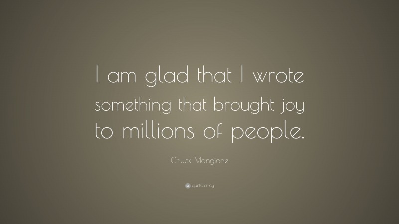 Chuck Mangione Quote: “I am glad that I wrote something that brought joy to millions of people.”