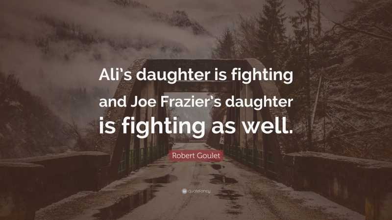 Robert Goulet Quote: “Ali’s daughter is fighting and Joe Frazier’s daughter is fighting as well.”