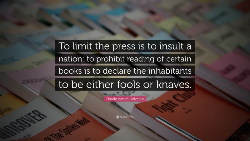 Claude Adrien Helvétius Quote: “To limit the press is to insult a nation; to prohibit reading of certain books is to declare the inhabitants to be either fools or knaves.”
