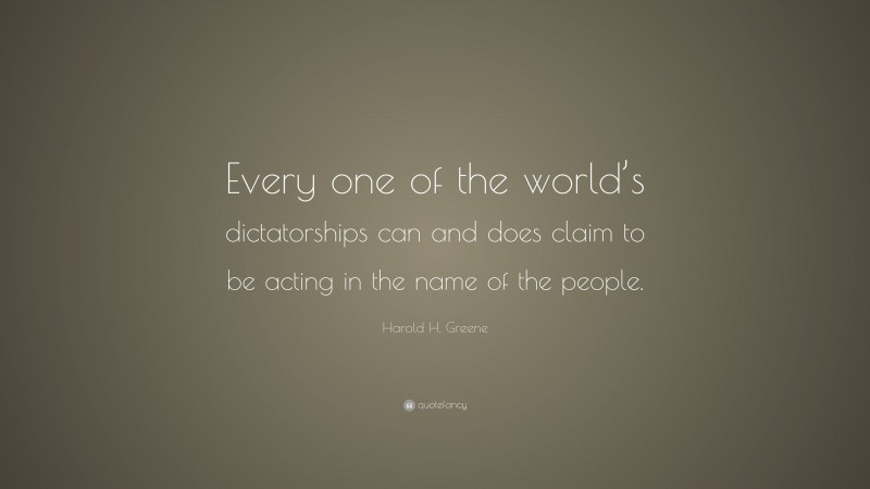 Harold H. Greene Quote: “Every one of the world’s dictatorships can and does claim to be acting in the name of the people.”