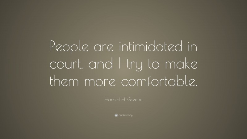 Harold H. Greene Quote: “People are intimidated in court, and I try to make them more comfortable.”