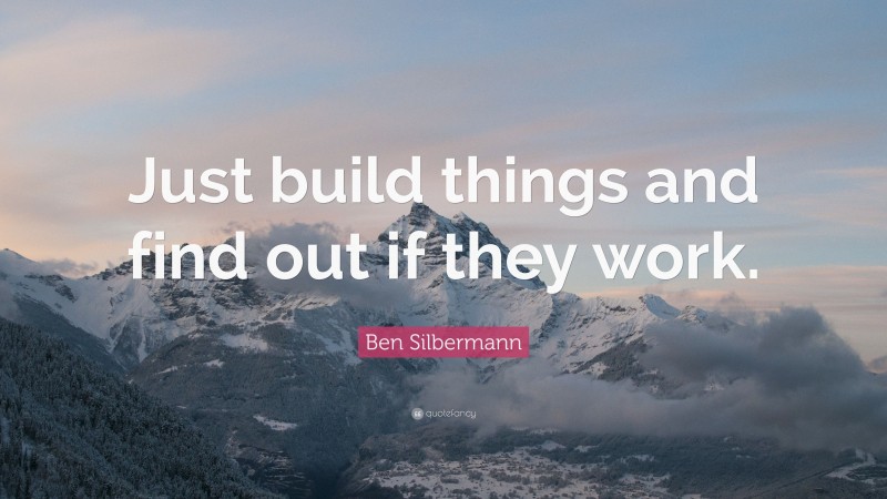Ben Silbermann Quote: “Just build things and find out if they work.”