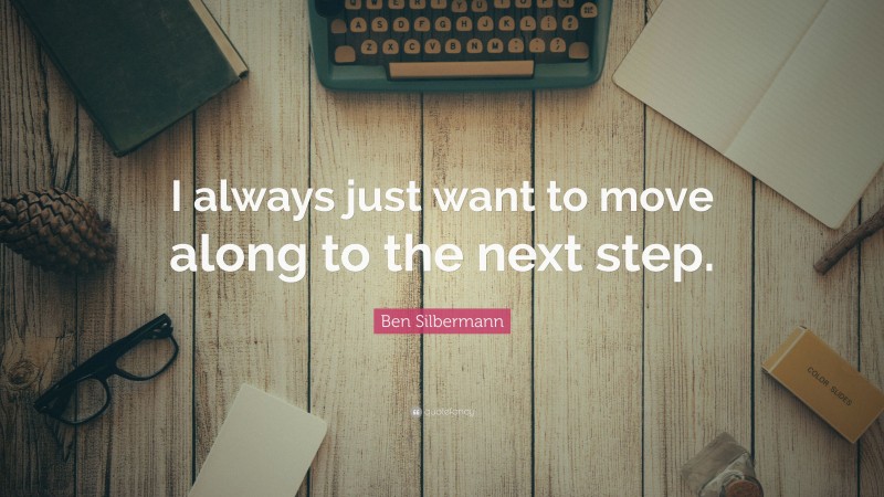 Ben Silbermann Quote: “I always just want to move along to the next step.”