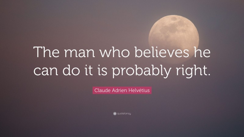 Claude Adrien Helvétius Quote: “The man who believes he can do it is probably right.”