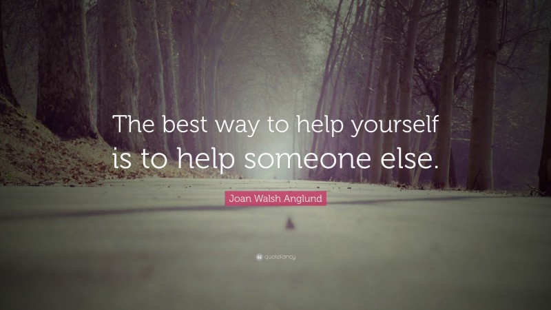 Joan Walsh Anglund Quote: “The best way to help yourself is to help someone else.”