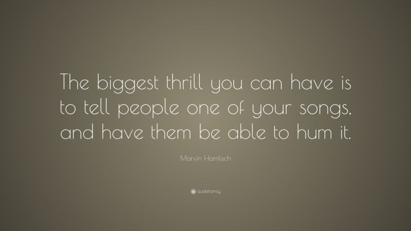 Marvin Hamlisch Quote: “The biggest thrill you can have is to tell people one of your songs, and have them be able to hum it.”