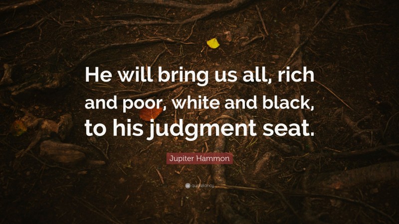 Jupiter Hammon Quote: “He will bring us all, rich and poor, white and black, to his judgment seat.”
